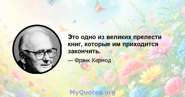 Это одно из великих прелести книг, которые им приходится закончить.