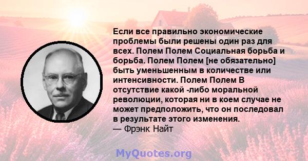 Если все правильно экономические проблемы были решены один раз для всех. Полем Полем Социальная борьба и борьба. Полем Полем [не обязательно] быть уменьшенным в количестве или интенсивности. Полем Полем В отсутствие