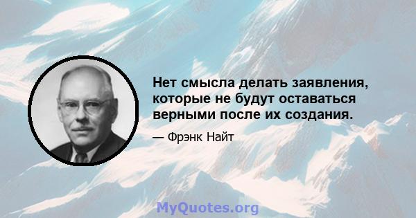 Нет смысла делать заявления, которые не будут оставаться верными после их создания.