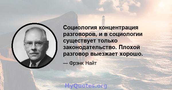 Социология концентрация разговоров, и в социологии существует только законодательство. Плохой разговор выезжает хорошо.