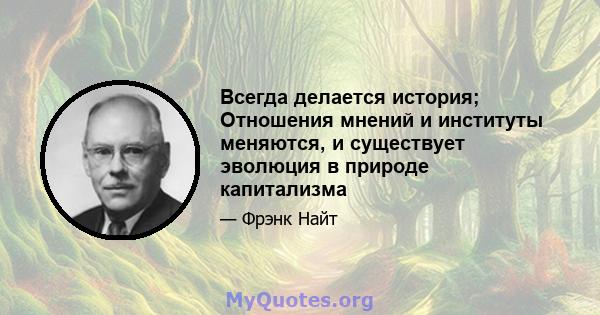 Всегда делается история; Отношения мнений и институты меняются, и существует эволюция в природе капитализма