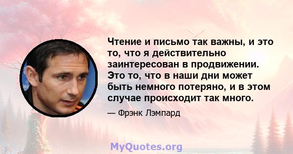 Чтение и письмо так важны, и это то, что я действительно заинтересован в продвижении. Это то, что в наши дни может быть немного потеряно, и в этом случае происходит так много.