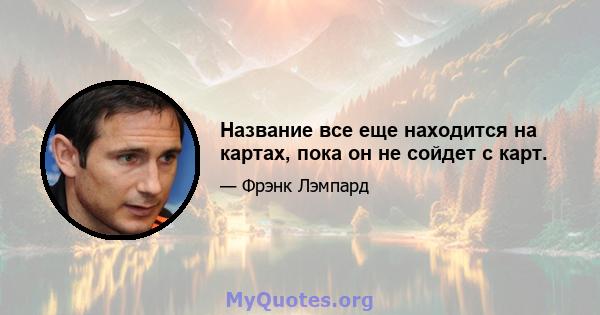 Название все еще находится на картах, пока он не сойдет с карт.