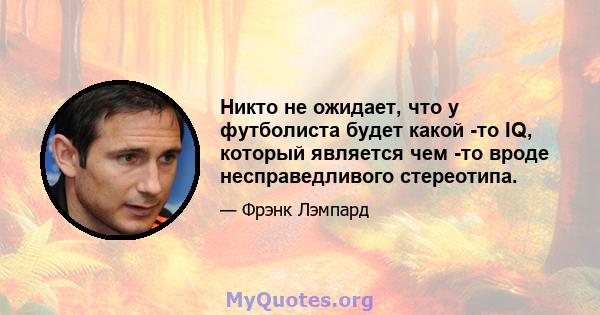 Никто не ожидает, что у футболиста будет какой -то IQ, который является чем -то вроде несправедливого стереотипа.