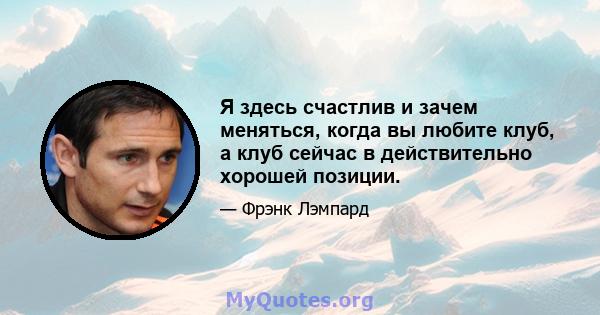 Я здесь счастлив и зачем меняться, когда вы любите клуб, а клуб сейчас в действительно хорошей позиции.