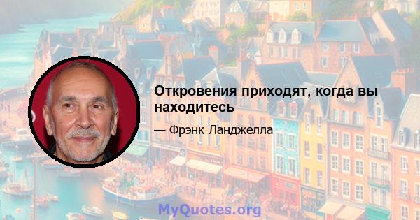 Откровения приходят, когда вы находитесь