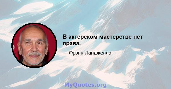 В актерском мастерстве нет права.