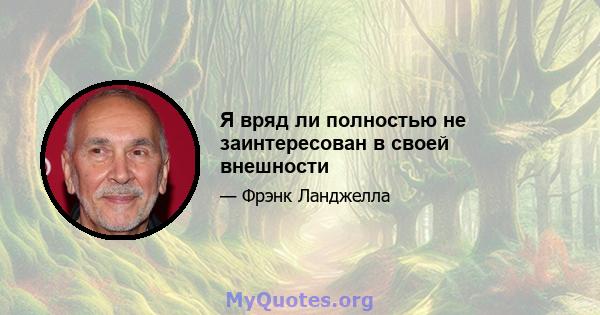 Я вряд ли полностью не заинтересован в своей внешности