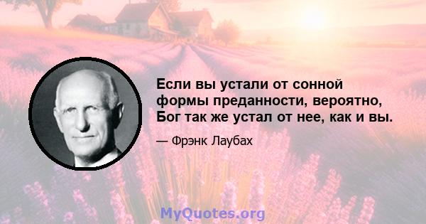 Если вы устали от сонной формы преданности, вероятно, Бог так же устал от нее, как и вы.