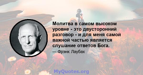 Молитва в самом высоком уровне - это двусторонний разговор - и для меня самой важной частью является слушание ответов Бога.