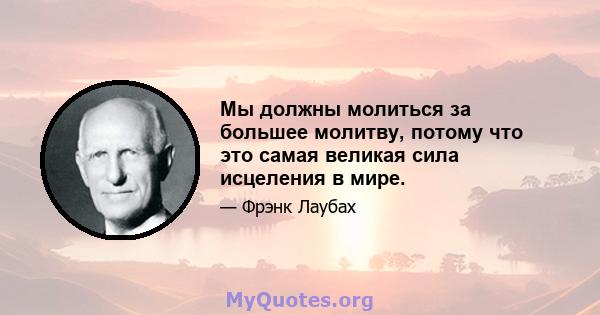 Мы должны молиться за большее молитву, потому что это самая великая сила исцеления в мире.