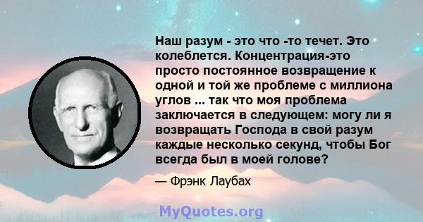 Наш разум - это что -то течет. Это колеблется. Концентрация-это просто постоянное возвращение к одной и той же проблеме с миллиона углов ... так что моя проблема заключается в следующем: могу ли я возвращать Господа в