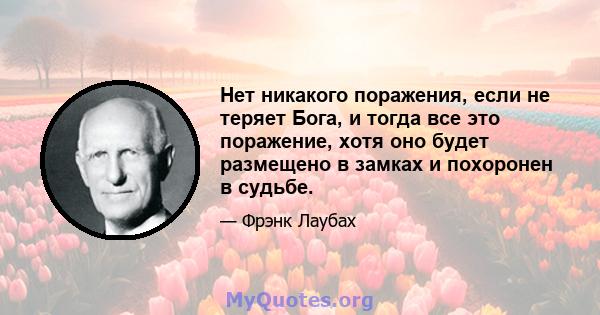 Нет никакого поражения, если не теряет Бога, и тогда все это поражение, хотя оно будет размещено в замках и похоронен в судьбе.