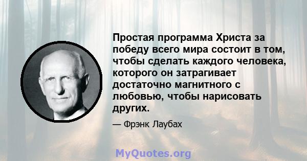 Простая программа Христа за победу всего мира состоит в том, чтобы сделать каждого человека, которого он затрагивает достаточно магнитного с любовью, чтобы нарисовать других.