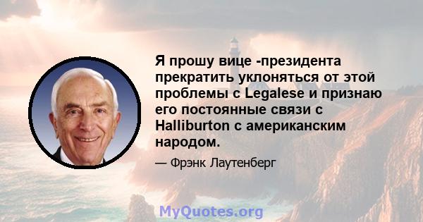 Я прошу вице -президента прекратить уклоняться от этой проблемы с Legalese и признаю его постоянные связи с Halliburton с американским народом.