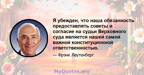 Я убежден, что наша обязанность предоставлять советы и согласие на судьи Верховного суда является нашей самой важной конституционной ответственностью.