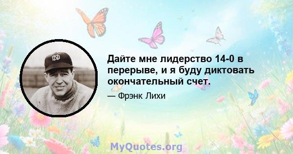 Дайте мне лидерство 14-0 в перерыве, и я буду диктовать окончательный счет.