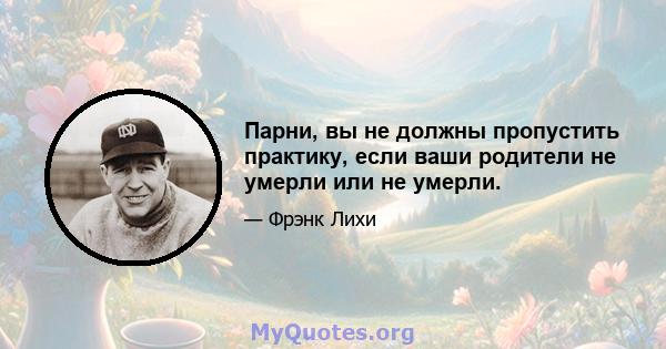 Парни, вы не должны пропустить практику, если ваши родители не умерли или не умерли.