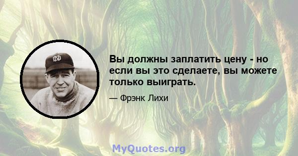 Вы должны заплатить цену - но если вы это сделаете, вы можете только выиграть.