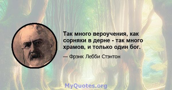 Так много вероучения, как сорняки в дерне - так много храмов, и только один бог.