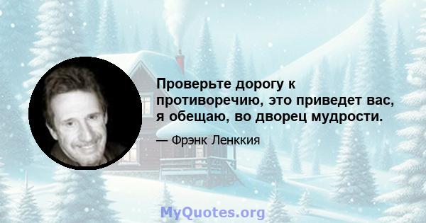 Проверьте дорогу к противоречию, это приведет вас, я обещаю, во дворец мудрости.