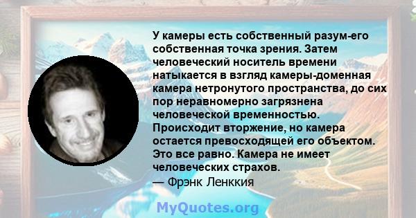 У камеры есть собственный разум-его собственная точка зрения. Затем человеческий носитель времени натыкается в взгляд камеры-доменная камера нетронутого пространства, до сих пор неравномерно загрязнена человеческой