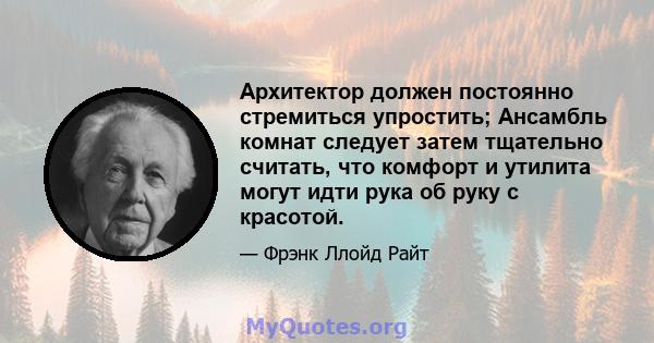 Архитектор должен постоянно стремиться упростить; Ансамбль комнат следует затем тщательно считать, что комфорт и утилита могут идти рука об руку с красотой.