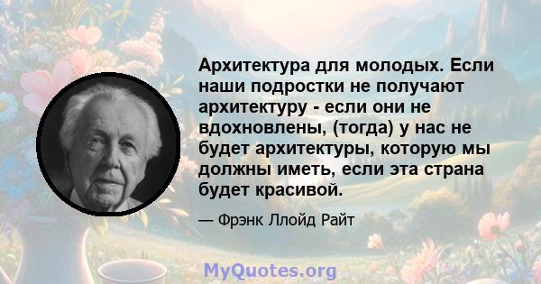 Архитектура для молодых. Если наши подростки не получают архитектуру - если они не вдохновлены, (тогда) у нас не будет архитектуры, которую мы должны иметь, если эта страна будет красивой.