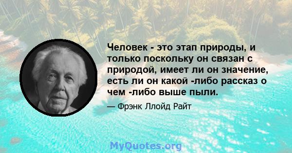 Человек - это этап природы, и только поскольку он связан с природой, имеет ли он значение, есть ли он какой -либо рассказ о чем -либо выше пыли.