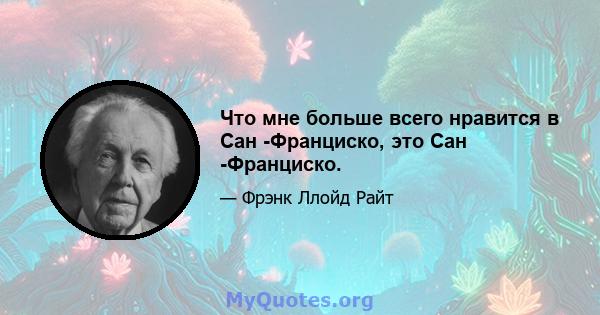 Что мне больше всего нравится в Сан -Франциско, это Сан -Франциско.