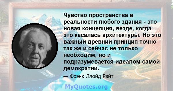 Чувство пространства в реальности любого здания - это новая концепция, везде, когда это касалась архитектуры. Но это важный древний принцип точно так же и сейчас не только необходим, но и подразумевается идеалом самой