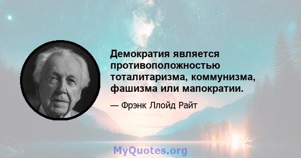 Демократия является противоположностью тоталитаризма, коммунизма, фашизма или мапократии.