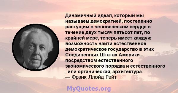 Динамичный идеал, который мы называем демократией, постепенно растущим в человеческом сердце в течение двух тысяч пятьсот лет, по крайней мере, теперь имеет каждую возможность найти естественное демократическое