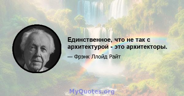 Единственное, что не так с архитектурой - это архитекторы.