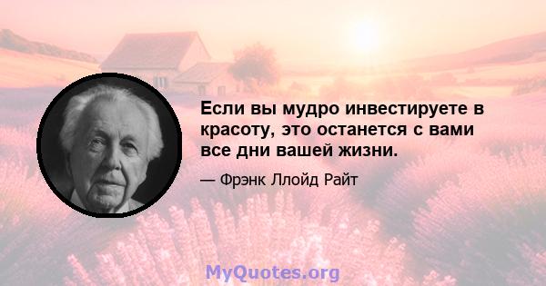 Если вы мудро инвестируете в красоту, это останется с вами все дни вашей жизни.