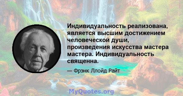 Индивидуальность реализована, является высшим достижением человеческой души, произведения искусства мастера мастера. Индивидуальность священна.