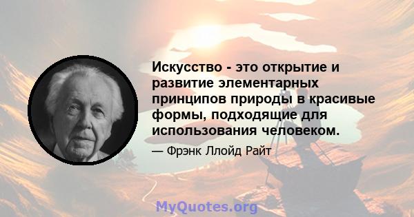 Искусство - это открытие и развитие элементарных принципов природы в красивые формы, подходящие для использования человеком.