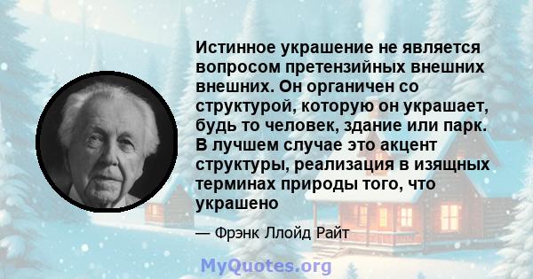 Истинное украшение не является вопросом претензийных внешних внешних. Он органичен со структурой, которую он украшает, будь то человек, здание или парк. В лучшем случае это акцент структуры, реализация в изящных