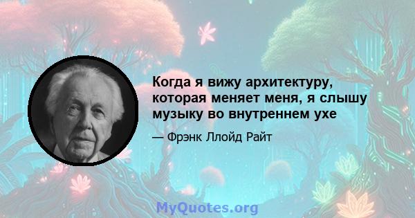 Когда я вижу архитектуру, которая меняет меня, я слышу музыку во внутреннем ухе