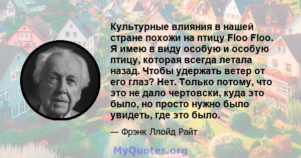 Культурные влияния в нашей стране похожи на птицу Floo Floo. Я имею в виду особую и особую птицу, которая всегда летала назад. Чтобы удержать ветер от его глаз? Нет. Только потому, что это не дало чертовски, куда это