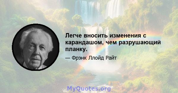 Легче вносить изменения с карандашом, чем разрушающий планку.