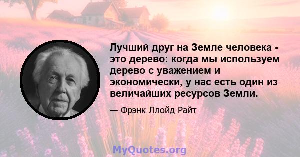 Лучший друг на Земле человека - это дерево: когда мы используем дерево с уважением и экономически, у нас есть один из величайших ресурсов Земли.