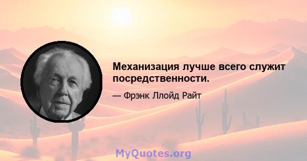 Механизация лучше всего служит посредственности.