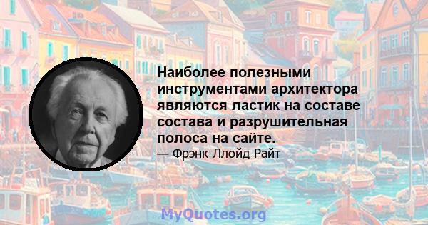 Наиболее полезными инструментами архитектора являются ластик на составе состава и разрушительная полоса на сайте.