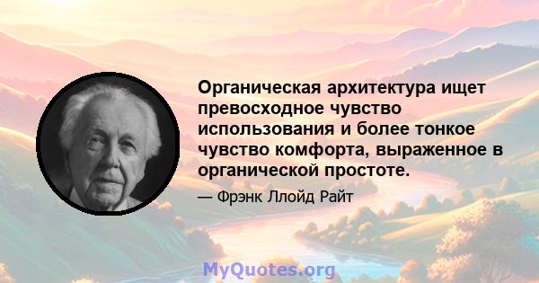 Органическая архитектура ищет превосходное чувство использования и более тонкое чувство комфорта, выраженное в органической простоте.