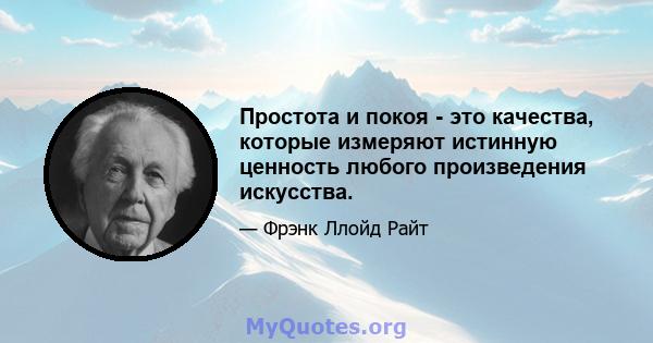 Простота и покоя - это качества, которые измеряют истинную ценность любого произведения искусства.