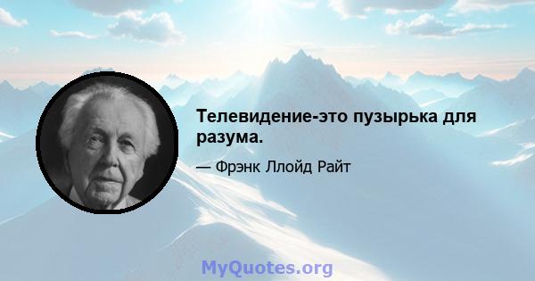 Телевидение-это пузырька для разума.