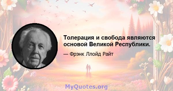 Толерация и свобода являются основой Великой Республики.