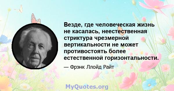 Везде, где человеческая жизнь не касалась, неестественная стриктура чрезмерной вертикальности не может противостоять более естественной горизонтальности.