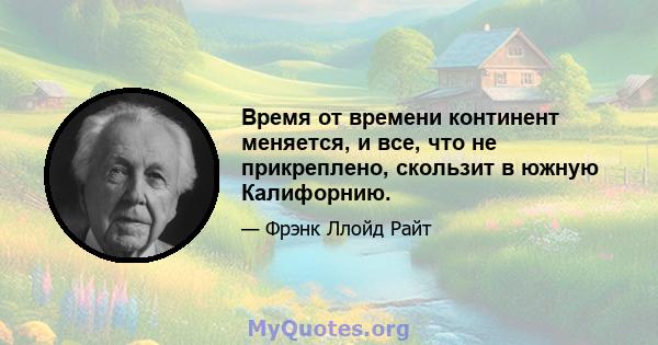 Время от времени континент меняется, и все, что не прикреплено, скользит в южную Калифорнию.